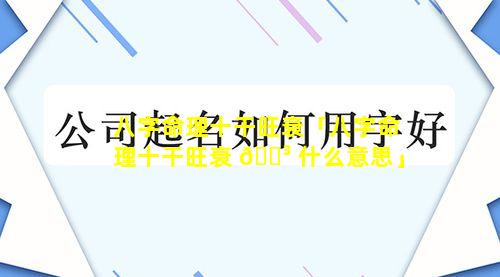 八字命理十干旺衰「八字命理十干旺衰 🌳 什么意思」